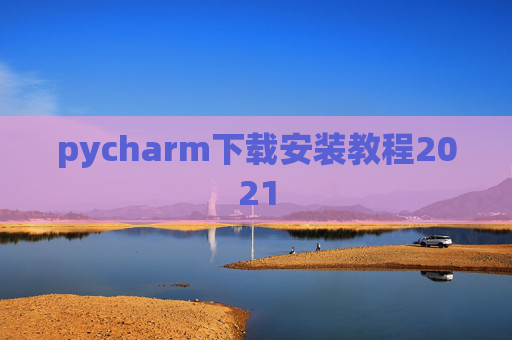 pycharm下载安装教程2021 pycharm下载安装教程2021